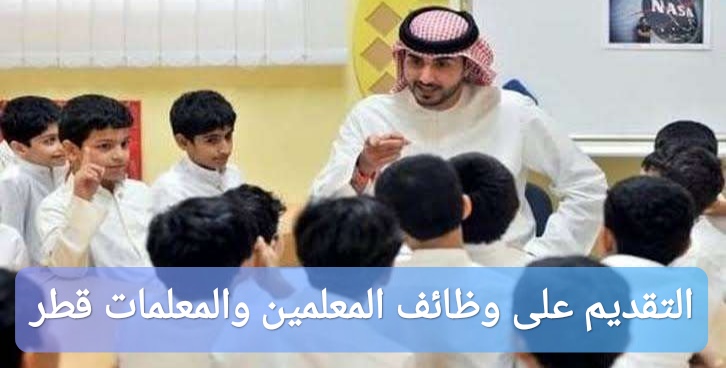 كيفية التقديم على وظائف المعلمين والمعلمات في قطر 1446 مع الشروط الكاملة والأوراق المطلوبة